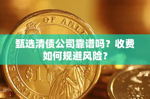 济南甄选清债公司靠谱吗？收费如何规避风险？