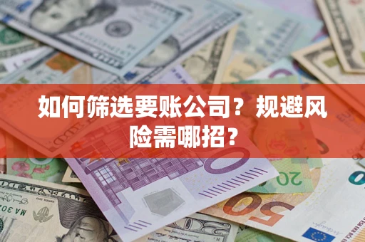 济南如何筛选要账公司？规避风险需哪招？