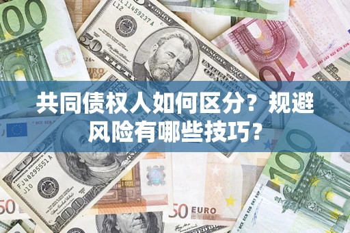 济南共同债权人如何区分？规避风险有哪些技巧？
