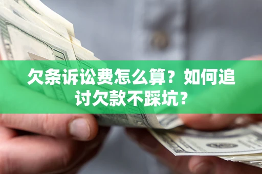 济南欠条诉讼费怎么算？如何追讨欠款不踩坑？