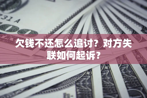 济南欠钱不还怎么追讨？对方失联如何起诉？