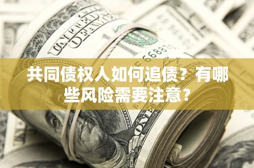 济南共同债权人如何追债？有哪些风险需要注意？
