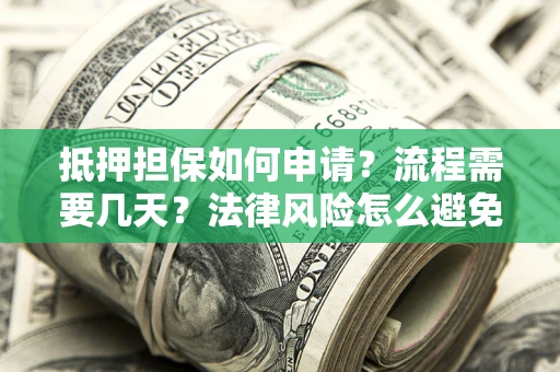 济南抵押担保如何申请？流程需要几天？法律风险怎么避免？避坑指南