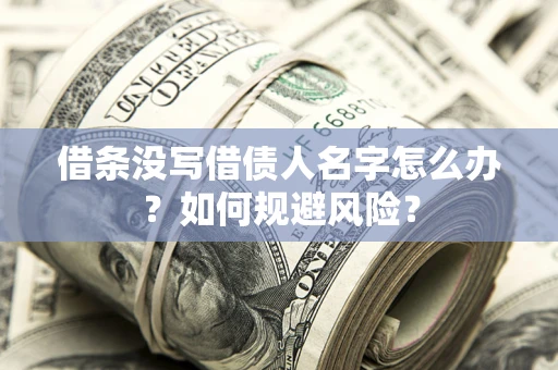 济南借条没写借债人名字怎么办？如何规避风险？
