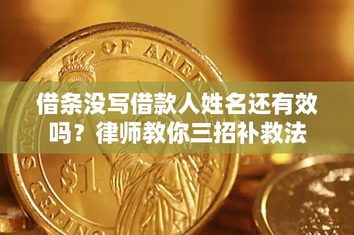 济南借条没写借款人姓名还有效吗？律师教你三招补救法