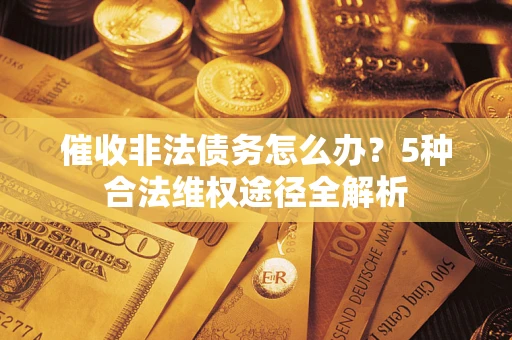 济南催收非法债务怎么办？5种合法维权途径全解析