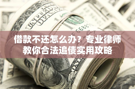 济南借款不还怎么办？专业律师教你合法追债实用攻略