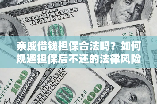 济南亲戚借钱担保合法吗？如何规避担保后不还的法律风险？