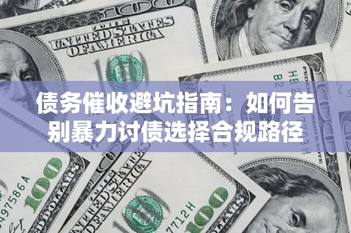 济南债务催收避坑指南：如何告别暴力讨债选择合规路径