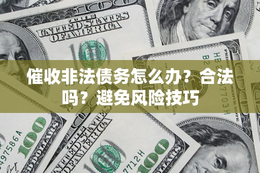 济南催收非法债务怎么办？合法吗？避免风险技巧