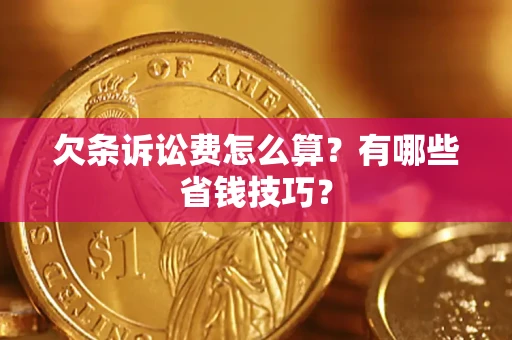济南欠条诉讼费怎么算？有哪些省钱技巧？
