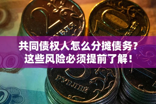 济南共同债权人怎么分摊债务？这些风险必须提前了解！