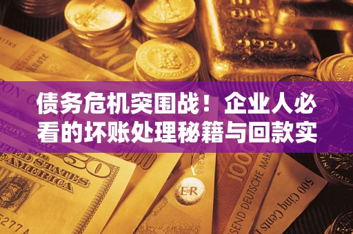 济南债务危机突围战！企业人必看的坏账处理秘籍与回款实战指南
