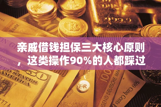 济南亲戚借钱担保三大核心原则，这类操作90%的人都踩过坑！附法院判决案例