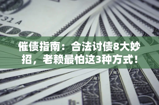 济南催债指南：合法讨债8大妙招，老赖最怕这3种方式！