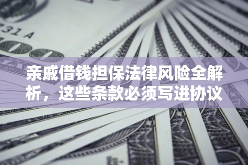 济南亲戚借钱担保法律风险全解析，这些条款必须写进协议
