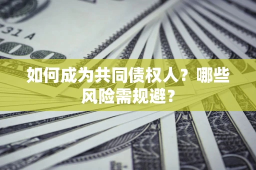 济南如何成为共同债权人？哪些风险需规避？