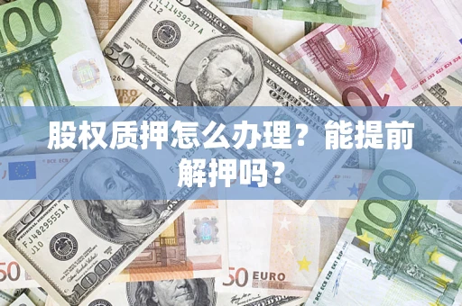 济南股权质押怎么办理？能提前解押吗？
