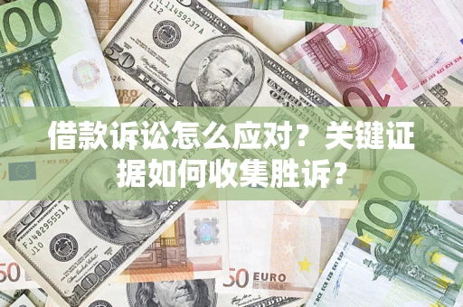 济南借款诉讼怎么应对？关键证据如何收集胜诉？