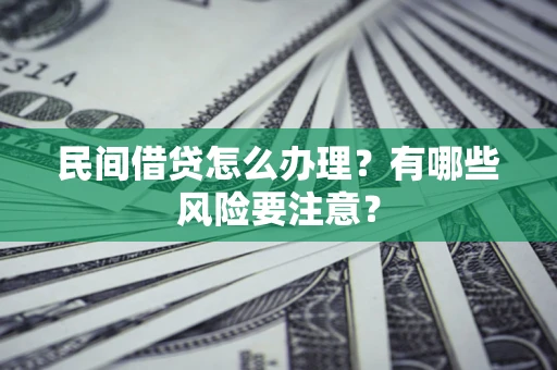 济南民间借贷怎么办理？有哪些风险要注意？
