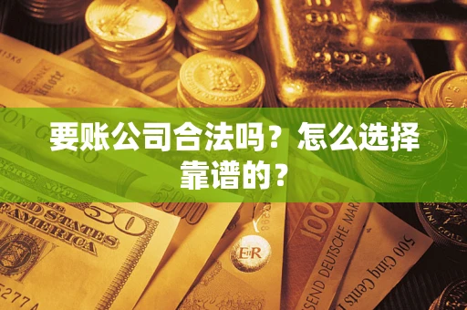 济南要账公司合法吗？怎么选择靠谱的？