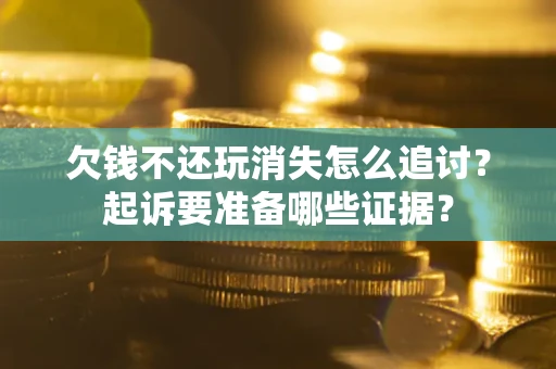 济南欠钱不还玩消失怎么追讨？起诉要准备哪些证据？