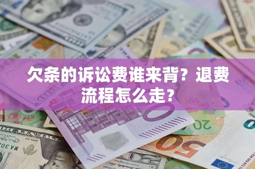 济南欠条的诉讼费谁来背？退费流程怎么走？
