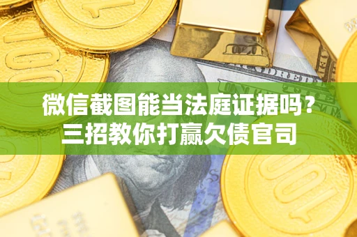 济南微信截图能当法庭证据吗？三招教你打赢欠债官司
