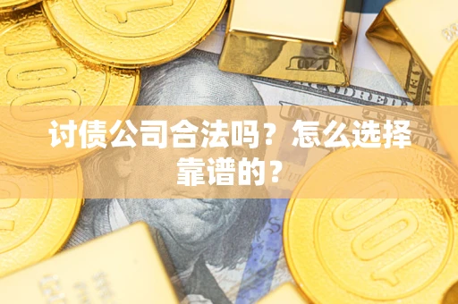 济南讨债公司合法吗？怎么选择靠谱的？