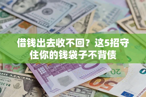 济南借钱出去收不回？这5招守住你的钱袋子不背债