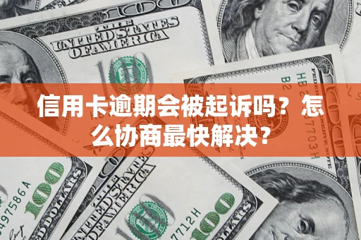 济南信用卡逾期会被起诉吗？怎么协商最快解决？
