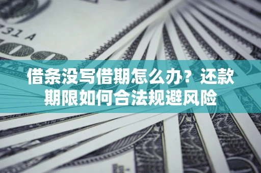 济南借条没写借期怎么办？还款期限如何合法规避风险