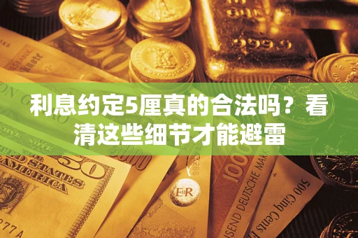 济南利息约定5厘真的合法吗？看清这些细节才能避雷