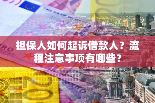 济南担保人如何起诉借款人？流程注意事项有哪些？
