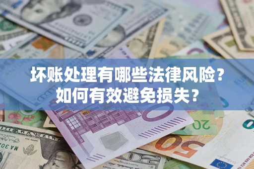 济南坏账处理有哪些法律风险？如何有效避免损失？