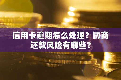 济南信用卡逾期怎么处理？协商还款风险有哪些？